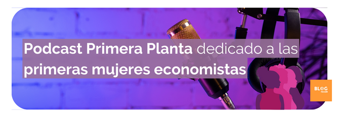 Podcast Primera Planta dedicado a las primeras mujeres economistas