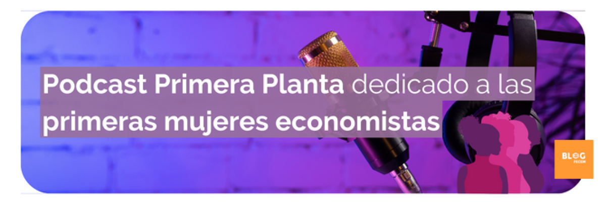 Podcast Primera Planta dedicado a las primeras mujeres economistas